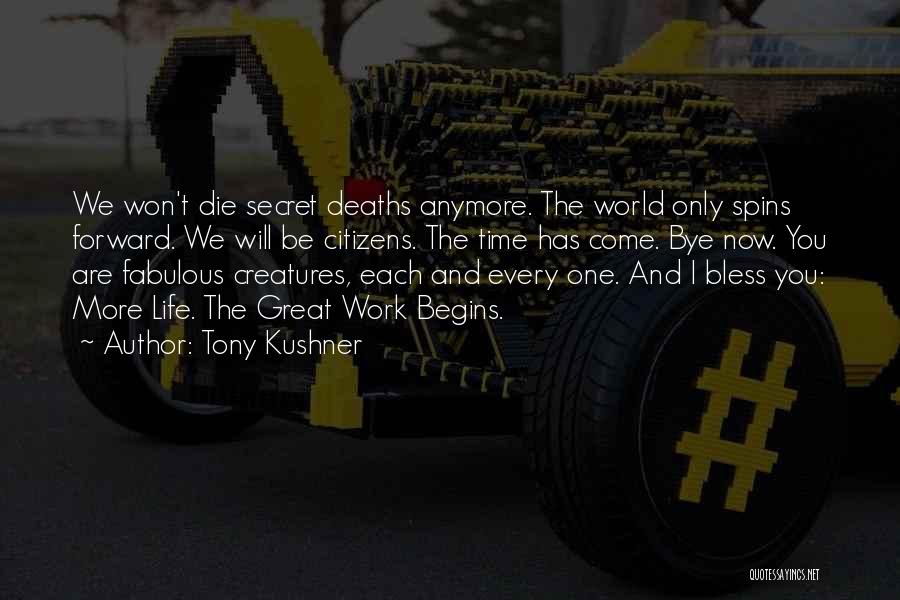 Tony Kushner Quotes: We Won't Die Secret Deaths Anymore. The World Only Spins Forward. We Will Be Citizens. The Time Has Come. Bye