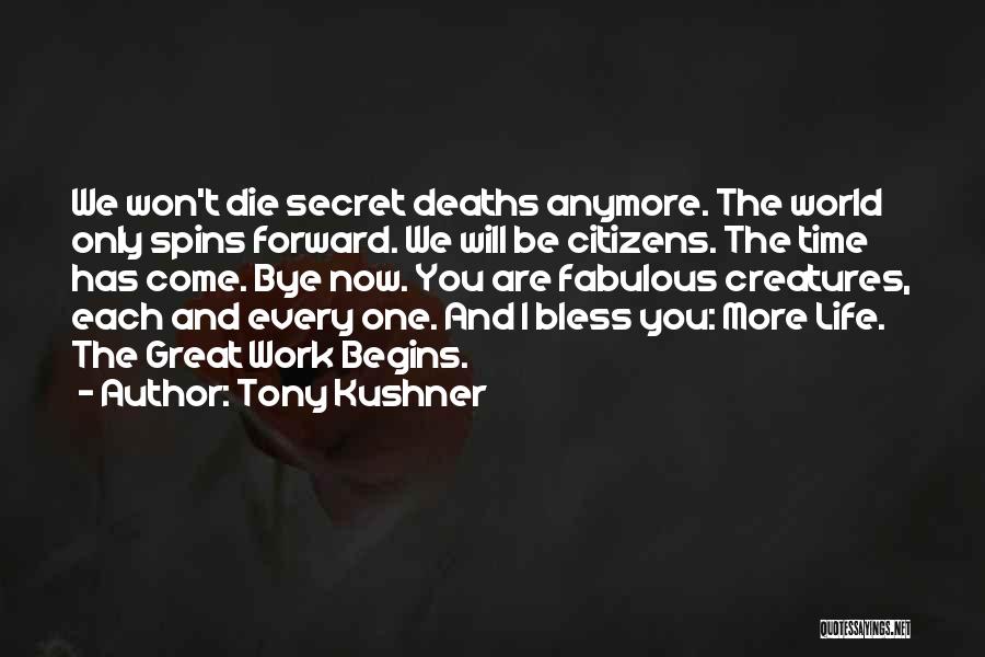 Tony Kushner Quotes: We Won't Die Secret Deaths Anymore. The World Only Spins Forward. We Will Be Citizens. The Time Has Come. Bye