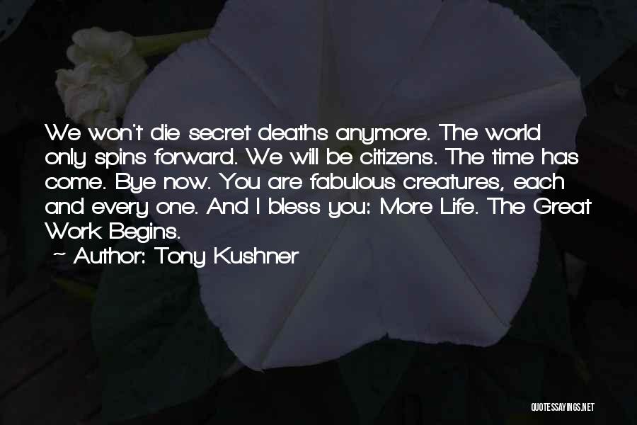 Tony Kushner Quotes: We Won't Die Secret Deaths Anymore. The World Only Spins Forward. We Will Be Citizens. The Time Has Come. Bye