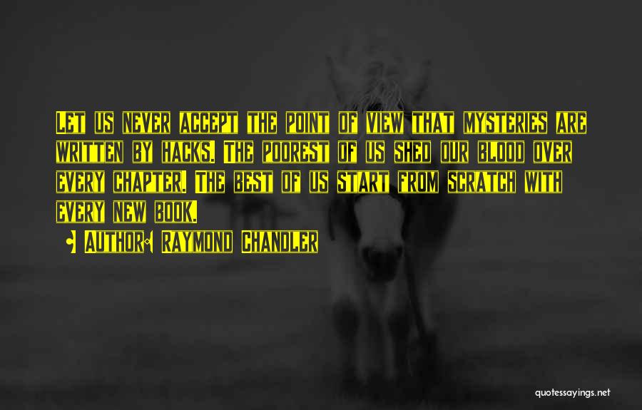 Raymond Chandler Quotes: Let Us Never Accept The Point Of View That Mysteries Are Written By Hacks. The Poorest Of Us Shed Our