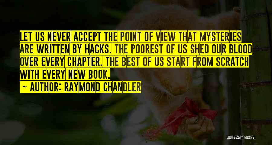 Raymond Chandler Quotes: Let Us Never Accept The Point Of View That Mysteries Are Written By Hacks. The Poorest Of Us Shed Our