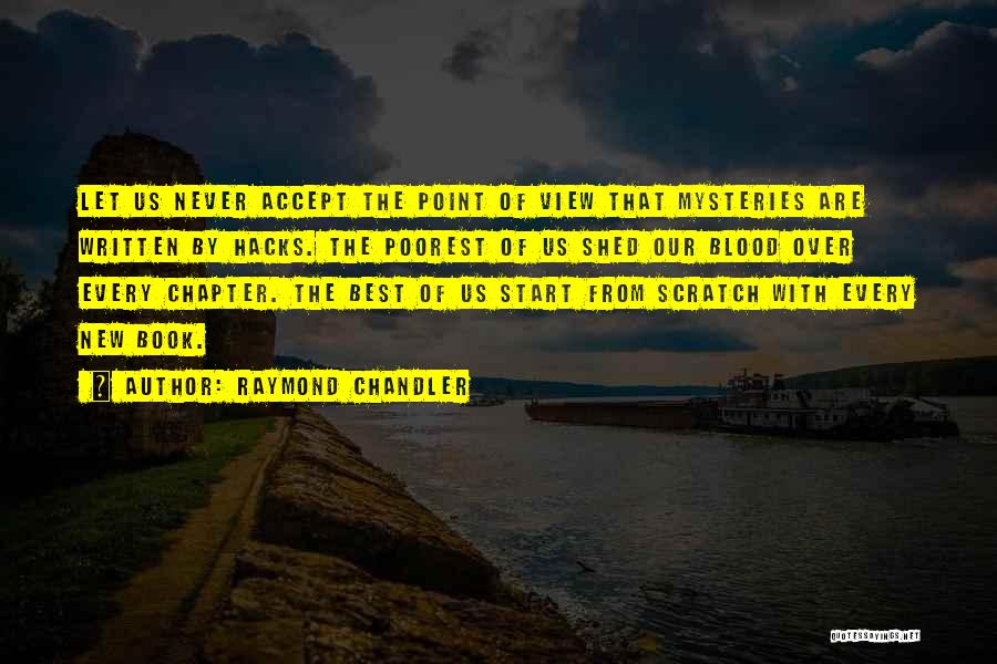 Raymond Chandler Quotes: Let Us Never Accept The Point Of View That Mysteries Are Written By Hacks. The Poorest Of Us Shed Our