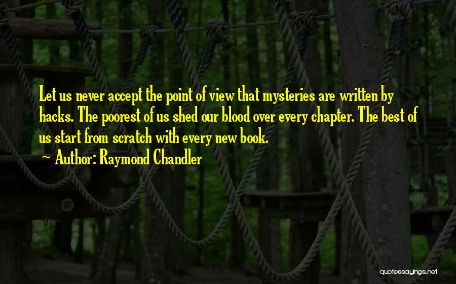 Raymond Chandler Quotes: Let Us Never Accept The Point Of View That Mysteries Are Written By Hacks. The Poorest Of Us Shed Our