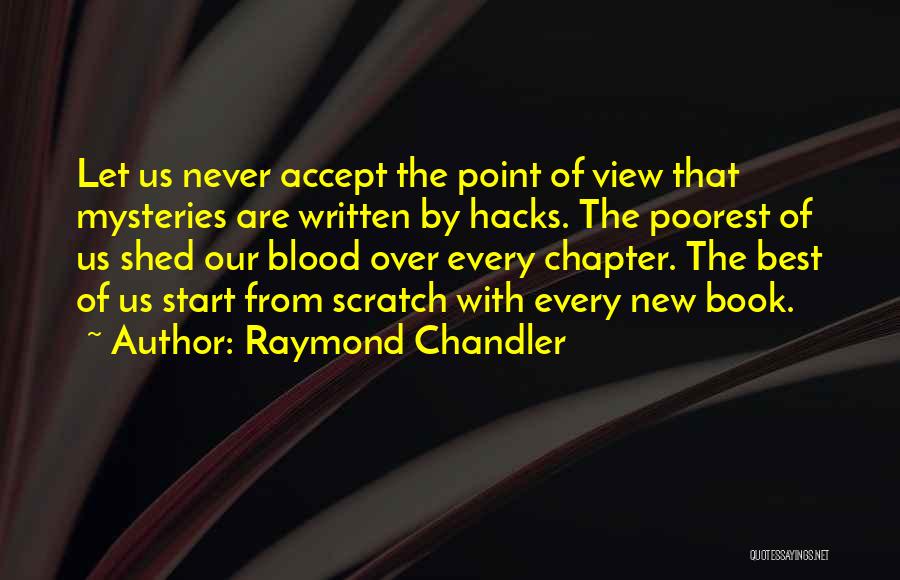 Raymond Chandler Quotes: Let Us Never Accept The Point Of View That Mysteries Are Written By Hacks. The Poorest Of Us Shed Our