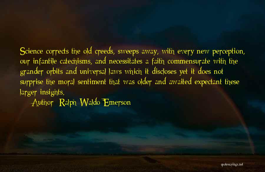 Ralph Waldo Emerson Quotes: Science Corrects The Old Creeds, Sweeps Away, With Every New Perception, Our Infantile Catechisms, And Necessitates A Faith Commensurate With