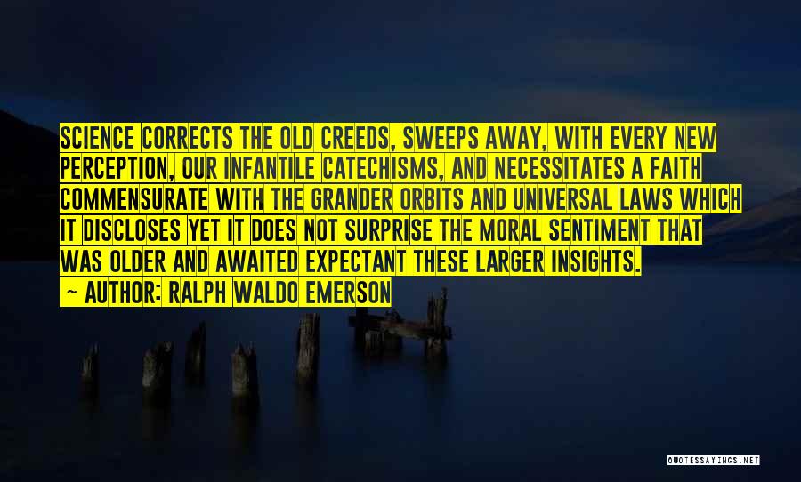 Ralph Waldo Emerson Quotes: Science Corrects The Old Creeds, Sweeps Away, With Every New Perception, Our Infantile Catechisms, And Necessitates A Faith Commensurate With