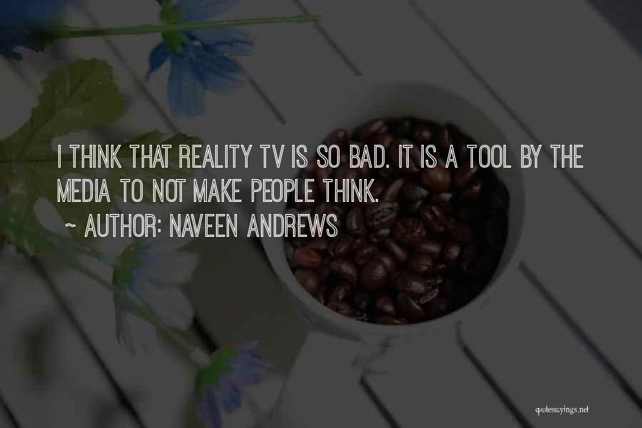 Naveen Andrews Quotes: I Think That Reality Tv Is So Bad. It Is A Tool By The Media To Not Make People Think.