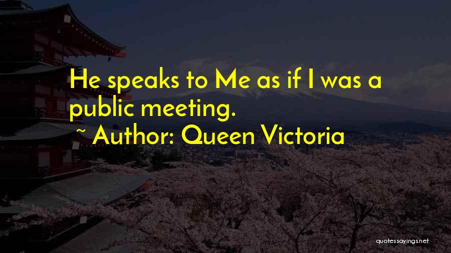 Queen Victoria Quotes: He Speaks To Me As If I Was A Public Meeting.