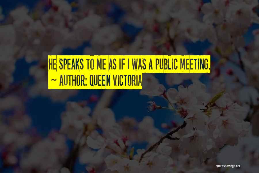 Queen Victoria Quotes: He Speaks To Me As If I Was A Public Meeting.