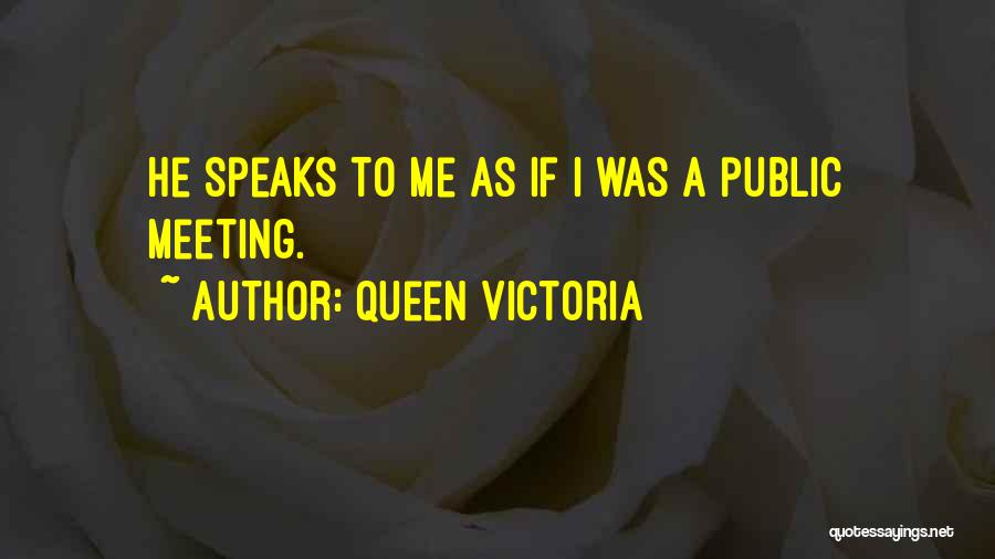 Queen Victoria Quotes: He Speaks To Me As If I Was A Public Meeting.