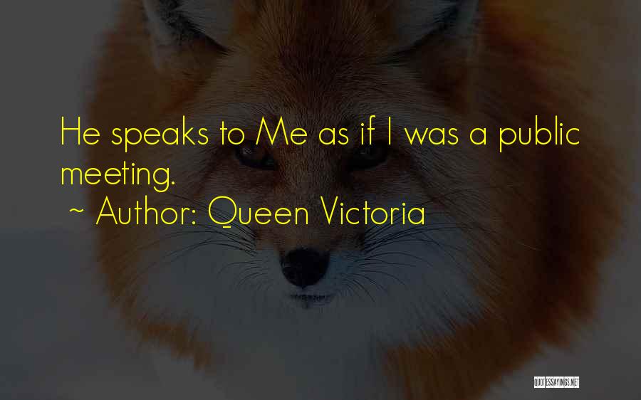 Queen Victoria Quotes: He Speaks To Me As If I Was A Public Meeting.