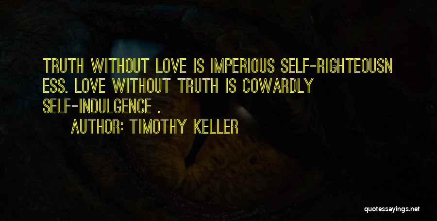 Timothy Keller Quotes: Truth Without Love Is Imperious Self-righteousn Ess. Love Without Truth Is Cowardly Self-indulgence .
