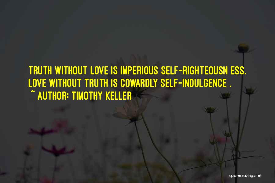 Timothy Keller Quotes: Truth Without Love Is Imperious Self-righteousn Ess. Love Without Truth Is Cowardly Self-indulgence .