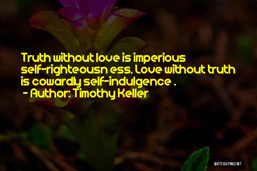 Timothy Keller Quotes: Truth Without Love Is Imperious Self-righteousn Ess. Love Without Truth Is Cowardly Self-indulgence .