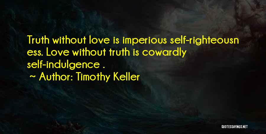 Timothy Keller Quotes: Truth Without Love Is Imperious Self-righteousn Ess. Love Without Truth Is Cowardly Self-indulgence .