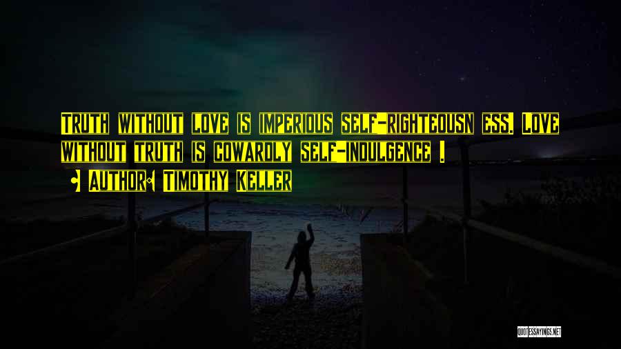 Timothy Keller Quotes: Truth Without Love Is Imperious Self-righteousn Ess. Love Without Truth Is Cowardly Self-indulgence .
