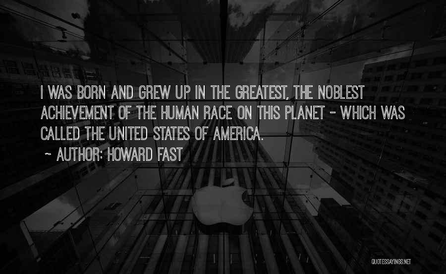 Howard Fast Quotes: I Was Born And Grew Up In The Greatest, The Noblest Achievement Of The Human Race On This Planet -