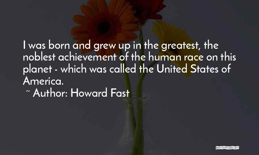 Howard Fast Quotes: I Was Born And Grew Up In The Greatest, The Noblest Achievement Of The Human Race On This Planet -