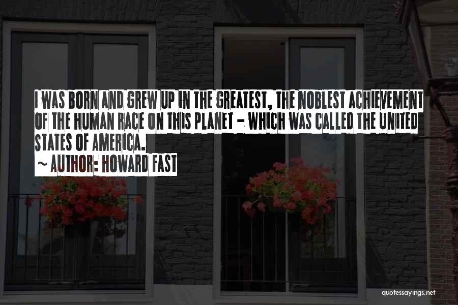 Howard Fast Quotes: I Was Born And Grew Up In The Greatest, The Noblest Achievement Of The Human Race On This Planet -