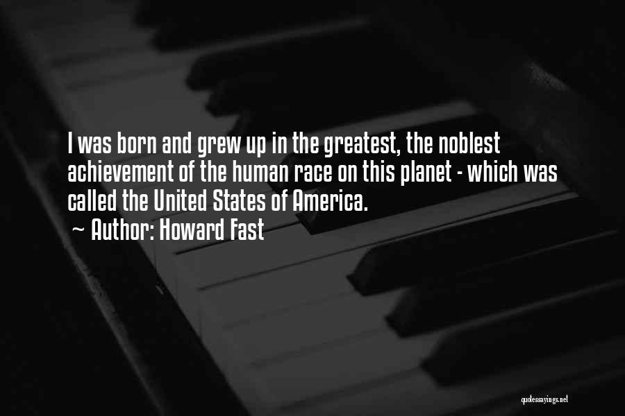 Howard Fast Quotes: I Was Born And Grew Up In The Greatest, The Noblest Achievement Of The Human Race On This Planet -