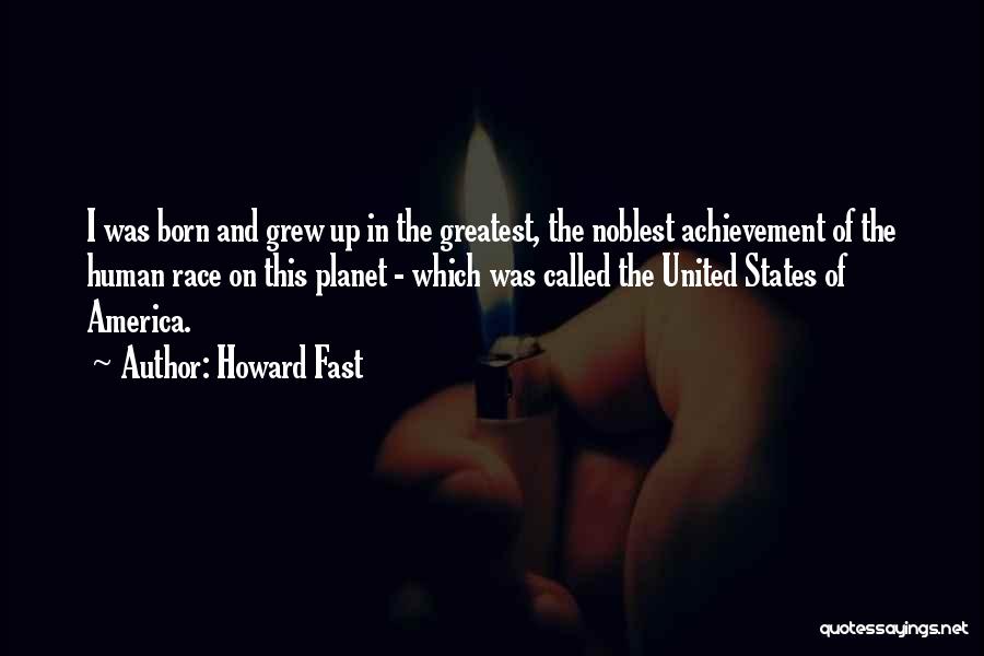 Howard Fast Quotes: I Was Born And Grew Up In The Greatest, The Noblest Achievement Of The Human Race On This Planet -