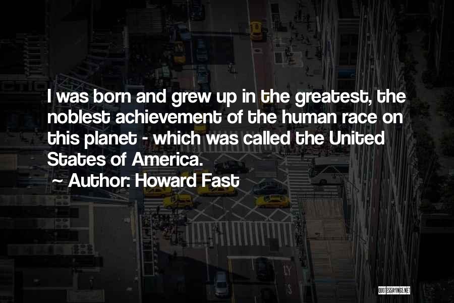 Howard Fast Quotes: I Was Born And Grew Up In The Greatest, The Noblest Achievement Of The Human Race On This Planet -