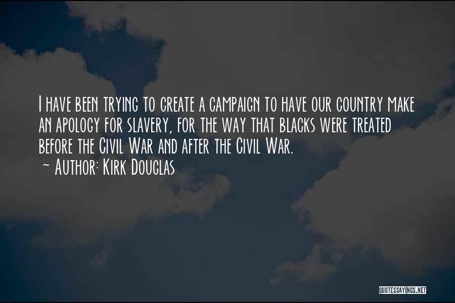 Kirk Douglas Quotes: I Have Been Trying To Create A Campaign To Have Our Country Make An Apology For Slavery, For The Way