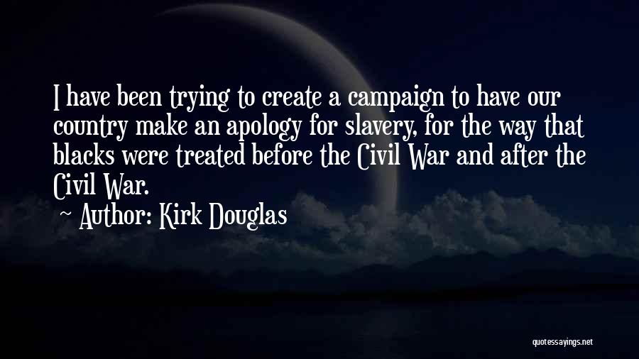 Kirk Douglas Quotes: I Have Been Trying To Create A Campaign To Have Our Country Make An Apology For Slavery, For The Way