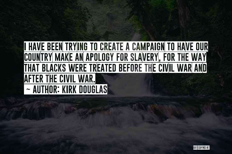 Kirk Douglas Quotes: I Have Been Trying To Create A Campaign To Have Our Country Make An Apology For Slavery, For The Way