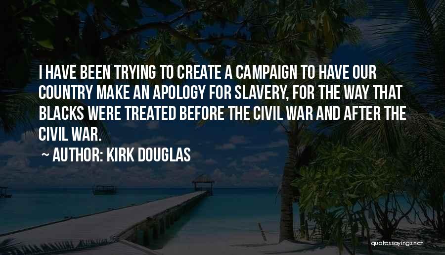 Kirk Douglas Quotes: I Have Been Trying To Create A Campaign To Have Our Country Make An Apology For Slavery, For The Way