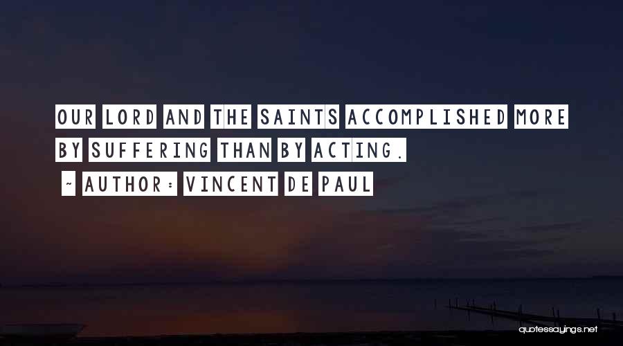 Vincent De Paul Quotes: Our Lord And The Saints Accomplished More By Suffering Than By Acting.