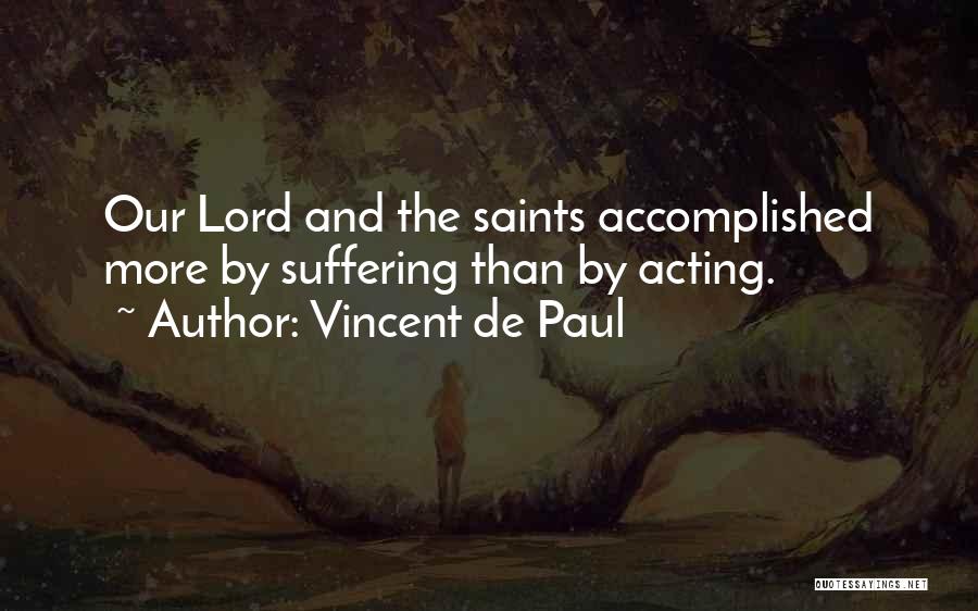 Vincent De Paul Quotes: Our Lord And The Saints Accomplished More By Suffering Than By Acting.