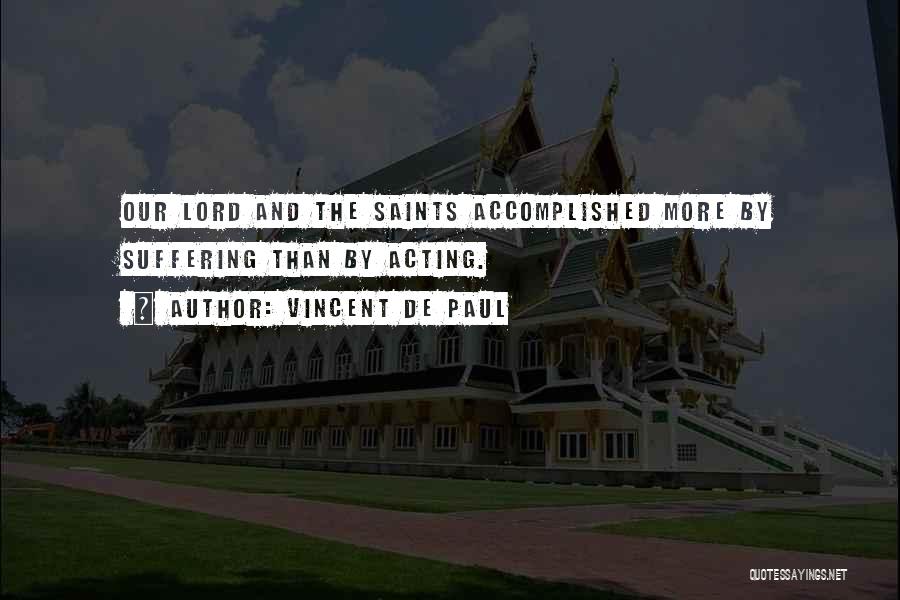 Vincent De Paul Quotes: Our Lord And The Saints Accomplished More By Suffering Than By Acting.