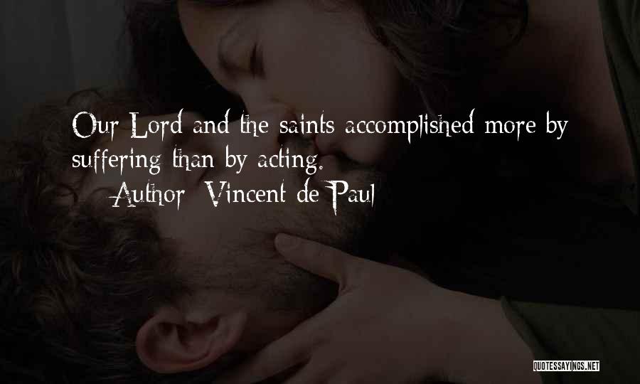 Vincent De Paul Quotes: Our Lord And The Saints Accomplished More By Suffering Than By Acting.
