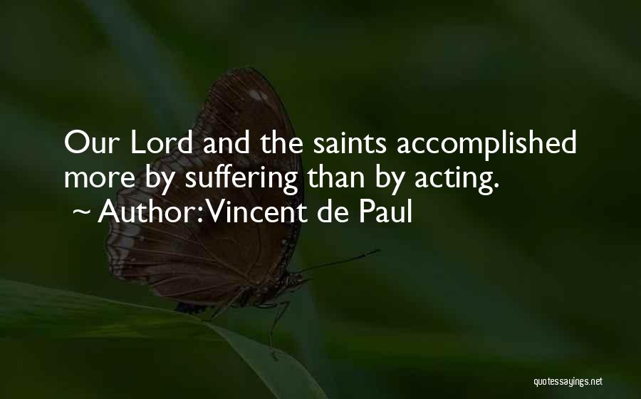 Vincent De Paul Quotes: Our Lord And The Saints Accomplished More By Suffering Than By Acting.