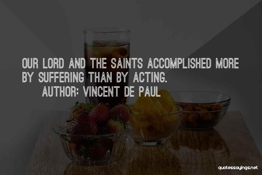 Vincent De Paul Quotes: Our Lord And The Saints Accomplished More By Suffering Than By Acting.