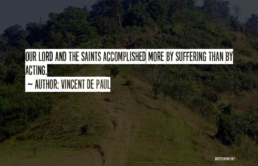 Vincent De Paul Quotes: Our Lord And The Saints Accomplished More By Suffering Than By Acting.
