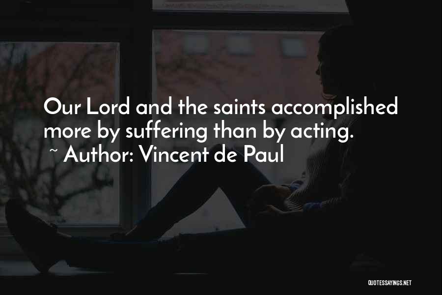 Vincent De Paul Quotes: Our Lord And The Saints Accomplished More By Suffering Than By Acting.