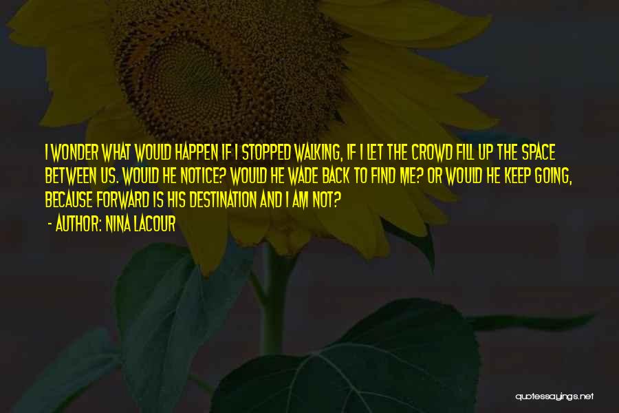 Nina LaCour Quotes: I Wonder What Would Happen If I Stopped Walking, If I Let The Crowd Fill Up The Space Between Us.