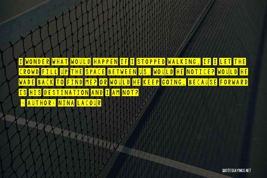 Nina LaCour Quotes: I Wonder What Would Happen If I Stopped Walking, If I Let The Crowd Fill Up The Space Between Us.