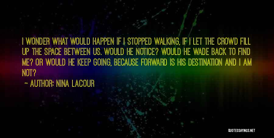 Nina LaCour Quotes: I Wonder What Would Happen If I Stopped Walking, If I Let The Crowd Fill Up The Space Between Us.