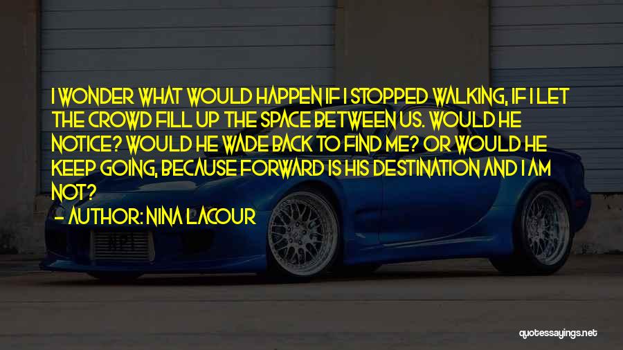 Nina LaCour Quotes: I Wonder What Would Happen If I Stopped Walking, If I Let The Crowd Fill Up The Space Between Us.