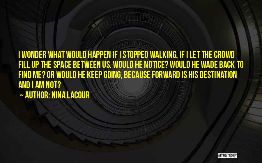 Nina LaCour Quotes: I Wonder What Would Happen If I Stopped Walking, If I Let The Crowd Fill Up The Space Between Us.