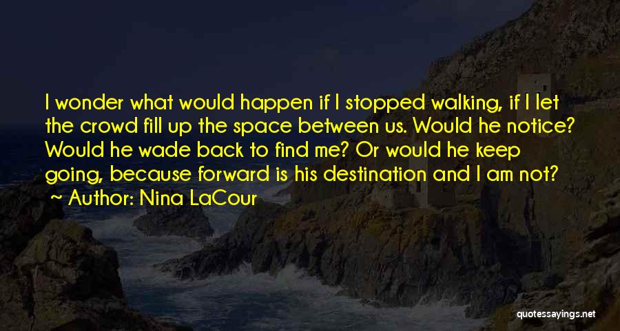 Nina LaCour Quotes: I Wonder What Would Happen If I Stopped Walking, If I Let The Crowd Fill Up The Space Between Us.