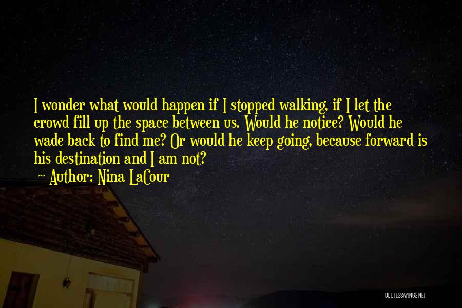 Nina LaCour Quotes: I Wonder What Would Happen If I Stopped Walking, If I Let The Crowd Fill Up The Space Between Us.