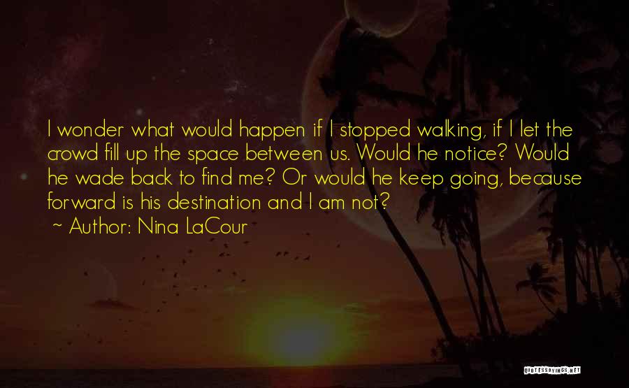 Nina LaCour Quotes: I Wonder What Would Happen If I Stopped Walking, If I Let The Crowd Fill Up The Space Between Us.