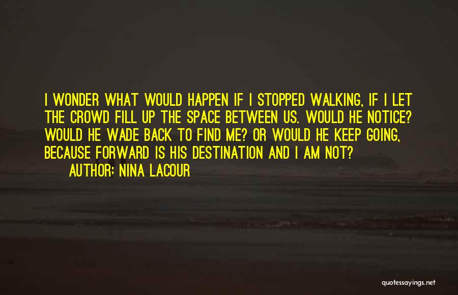 Nina LaCour Quotes: I Wonder What Would Happen If I Stopped Walking, If I Let The Crowd Fill Up The Space Between Us.