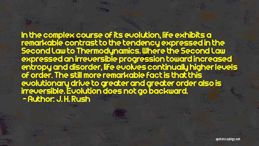 J. H. Rush Quotes: In The Complex Course Of Its Evolution, Life Exhibits A Remarkable Contrast To The Tendency Expressed In The Second Law