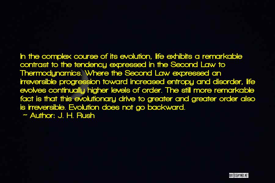 J. H. Rush Quotes: In The Complex Course Of Its Evolution, Life Exhibits A Remarkable Contrast To The Tendency Expressed In The Second Law