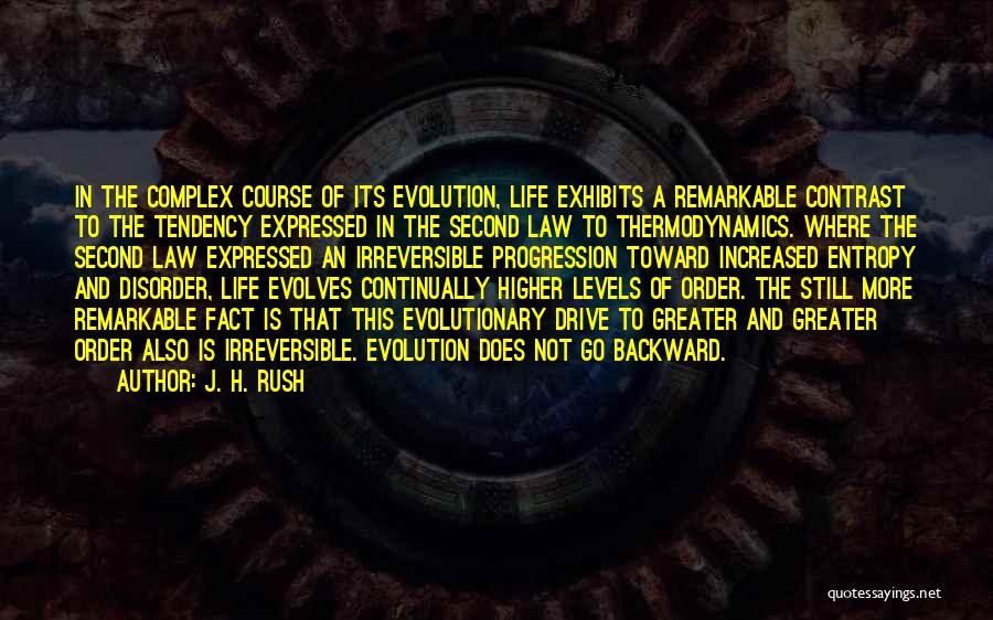 J. H. Rush Quotes: In The Complex Course Of Its Evolution, Life Exhibits A Remarkable Contrast To The Tendency Expressed In The Second Law